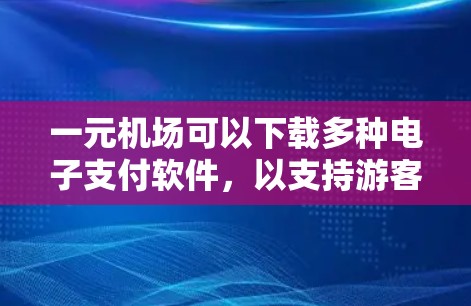 一元机场可以下载多种电子支付软件，以支持游客的电子支付需求。以下是常见的下载选项