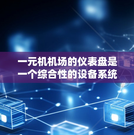 一元机机场的仪表盘是一个综合性的设备系统，旨在全面监控和管理机场的运行情况，确保飞机的安全运行和乘客的安全。以下是对一元机机场仪表盘的详细描述