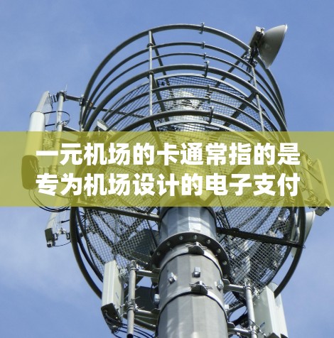 一元机场的卡通常指的是专为机场设计的电子支付系统，旨在为用户提供便捷的支付功能。以下是对这一问题的逐步解答