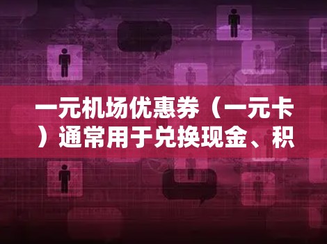 一元机场优惠券（一元卡）通常用于兑换现金、积分或直接使用优惠券。以下是一元机场优惠券的使用方法