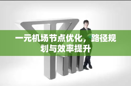 一元机场节点优化，路径规划与效率提升