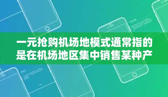 一元抢购机场地模式通常指的是在机场地区集中销售某种产品或服务，以实现价格亲民、市场快速占领的目标。这种模式通常适用于以下场景
