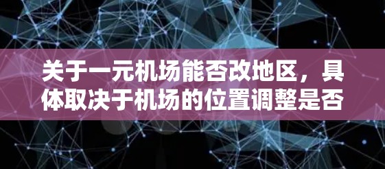 关于一元机场能否改地区，具体取决于机场的位置调整是否会影响其设计和运营。以下是一些关键点
