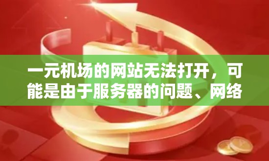 一元机场的网站无法打开，可能是由于服务器的问题、网络不稳定、访问权限问题或其他网络设备的问题。以下是一些可能的解决步骤