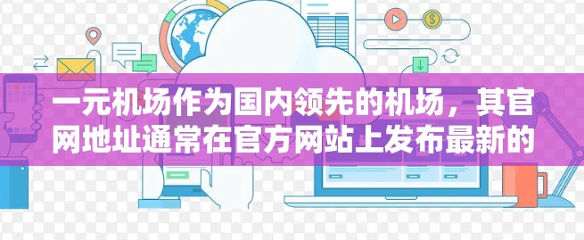 一元机场作为国内领先的机场，其官网地址通常在官方网站上发布最新的信息。以下是几个常见的途径来找到一元机场的最新官网地址