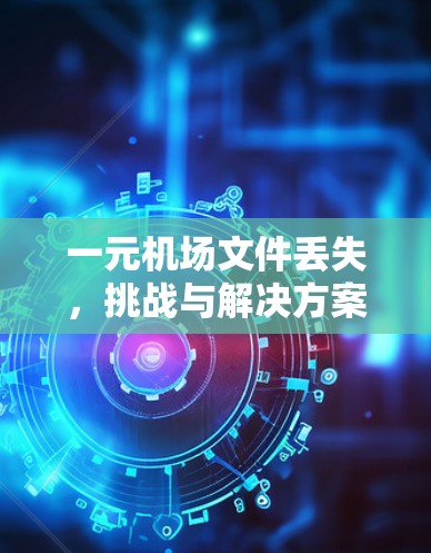 一元机场文件丢失，挑战与解决方案