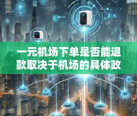 一元机场下单是否能退款取决于机场的具体政策。通常，机场可能会有退票规则，但可能需要客户提供额外信息才能进行退款。以下是一些关键点