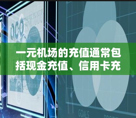一元机场的充值通常包括现金充值、信用卡充值和手机充值。以下是一些具体的步骤和建议