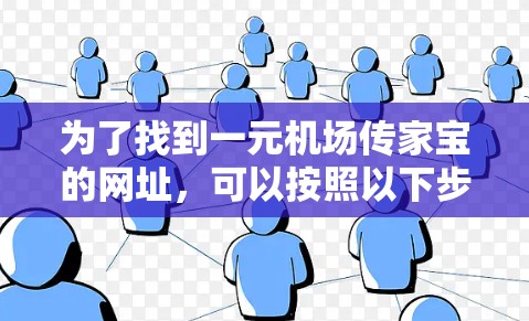 为了找到一元机场传家宝的网址,可以按照以下步骤进行 为了找到一元机场传家宝的网址,可以按照以下步骤进行