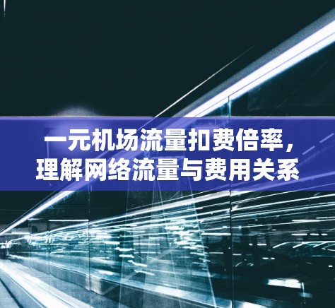 一元机场流量扣费倍率，理解网络流量与费用关系
