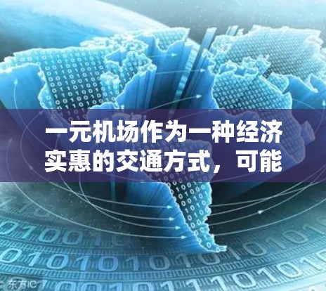 一元机场作为一种经济实惠的交通方式，可能在某些情况下是一个不错的选择，但需综合考虑多个因素。以下是对一元机场的详细分析