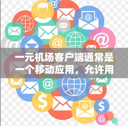 一元机场客户端通常是一个移动应用，允许用户访问机场的实时信息，如航班、兑换、购物等。对于苹果版的应用，通常会有一些额外的功能和特性，比如