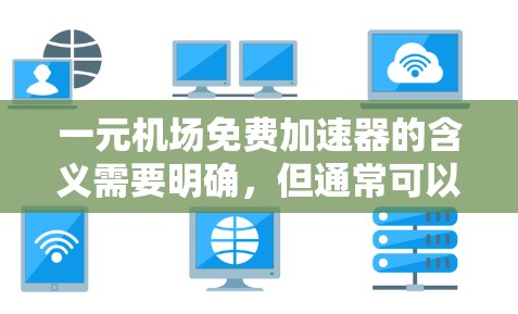一元机场免费加速器的含义需要明确，但通常可以理解为在机场提供一个免费的加速器服务，或者在机场附近的某个位置提供免费的设备或服务。以下是一些可能的解决方案