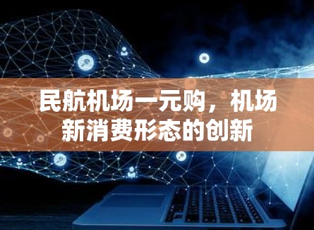 民航机场一元购，机场新消费形态的创新