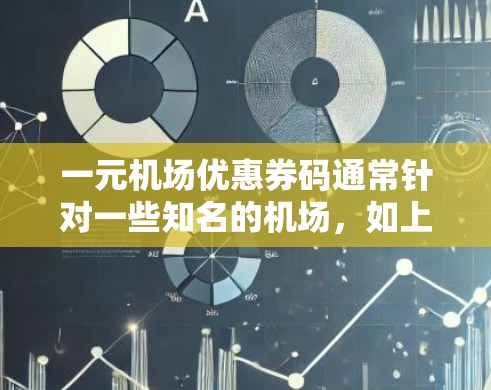 一元机场优惠券码通常针对一些知名的机场，如上海、北京、广州、深圳等。以下是这些机场的一些优惠券码示例