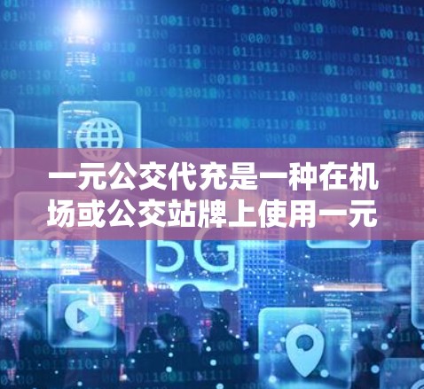 一元公交代充是一种在机场或公交站牌上使用一元硬币进行乘车费用支付的方式，通常不需要硬币，而是通过代充服务来兑换积分、礼品或优惠券。以下是一元公交代充的步骤和注意事项