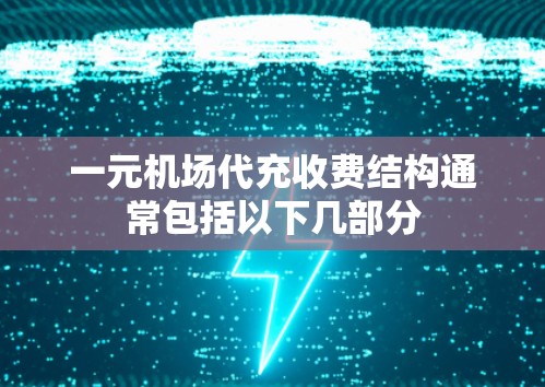 一元机场代充收费结构通常包括以下几部分