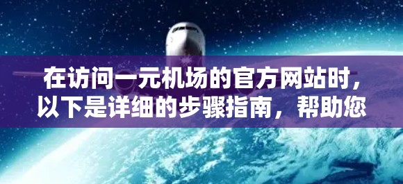在访问一元机场的官方网站时，以下是详细的步骤指南，帮助您完成下载任务