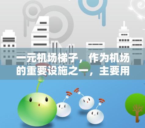 一元机场梯子，作为机场的重要设施之一，主要用于登机、过道、服务等场景。以下是它具体能干啥的几种用途