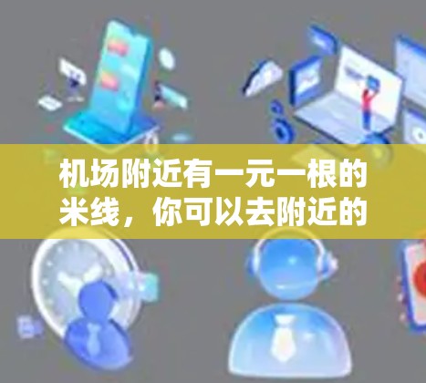 机场附近有一元一根的米线，你可以去附近的餐厅尝试一下。以下是一些常见的餐厅推荐