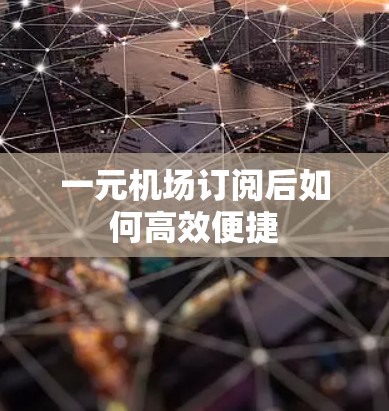 一元机场订阅后如何高效便捷