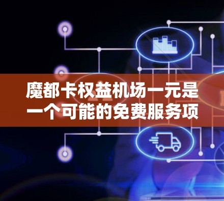 魔都卡权益机场一元是一个可能的免费服务项目，旨在为台湾本地的会员提供额外的航空服务。具体包括