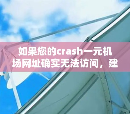 如果您的crash一元机场网址确实无法访问，建议您首先检查域名是否正确，是否需要更换域名。您也可以尝试通过以下步骤来解决