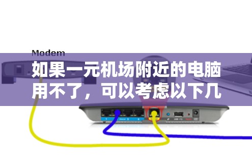 如果一元机场附近的电脑用不了，可以考虑以下几种解决方案
