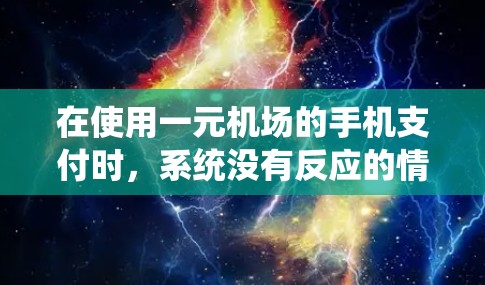 在使用一元机场的手机支付时，系统没有反应的情况可能由多个因素导致。以下是逐步的解决方案