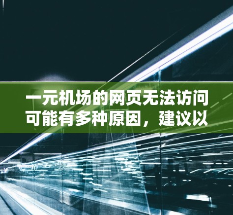 一元机场的网页无法访问可能有多种原因，建议以下步骤逐一排查