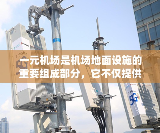 一元机场是机场地面设施的重要组成部分，它不仅提供登机和候机所需的便利，还承担着乘客安全和卫生的重任。以下是一元机场使用中的注意事项，帮助你更好地 navigating机场