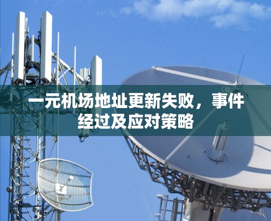 一元机场地址更新失败，事件经过及应对策略