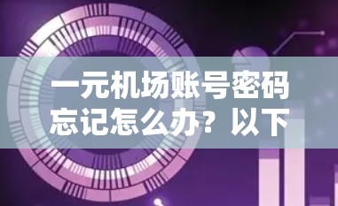 一元机场账号密码忘记怎么办？以下是一步步的解决方案