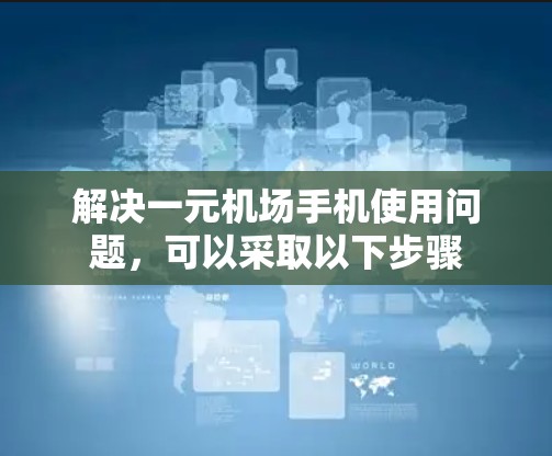 解决一元机场手机使用问题，可以采取以下步骤