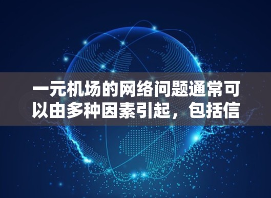 一元机场的网络问题通常可以由多种因素引起，包括信号问题、连接问题、权限问题、地区网络状况、最近网络问题或技术问题。以下是一些可能的原因和解决方法