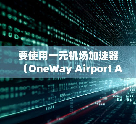 要使用一元机场加速器（OneWay Airport Accelerator）在iOS设备上运行，您可以按照以下步骤进行