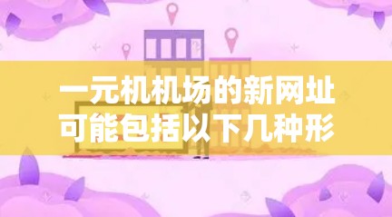 一元机机场的新网址可能包括以下几种形式，以供参考