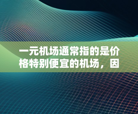 一元机场通常指的是价格特别便宜的机场，因为通常机场的费用较高，包括交通、餐饮、娱乐等。以下是一些可能的一元机场信息和最新消息，供参考