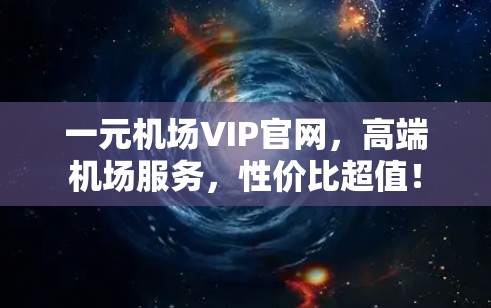 一元机场VIP官网，高端机场服务，性价比超值！
