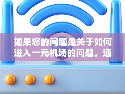 如果您的问题是关于如何进入一元机场的问题，通常情况下，一元机场可能是指某个特定区域的入口，或者是一个特定机场的入口。如果您找不到正确的入口，可以按照以下步骤操作