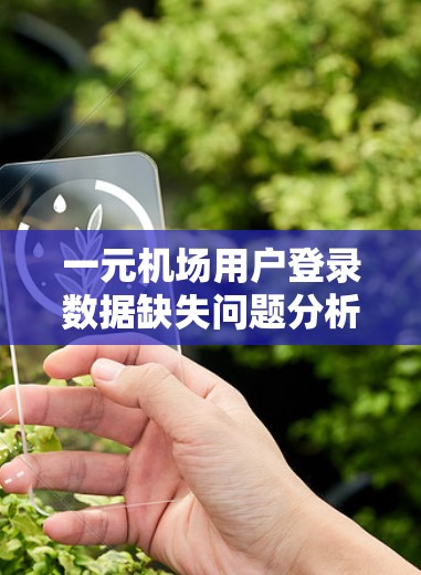 一元机场用户登录数据缺失问题分析及解决方案