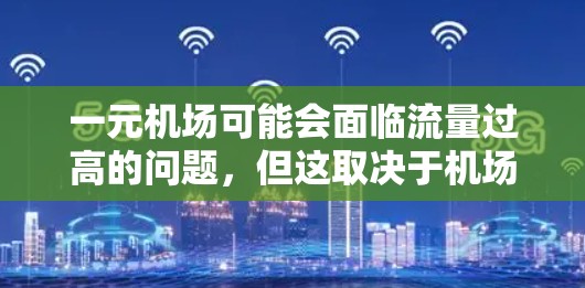 一元机场可能会面临流量过高的问题，但这取决于机场的具体设计和运营策略。以下是可能的原因和解决方案