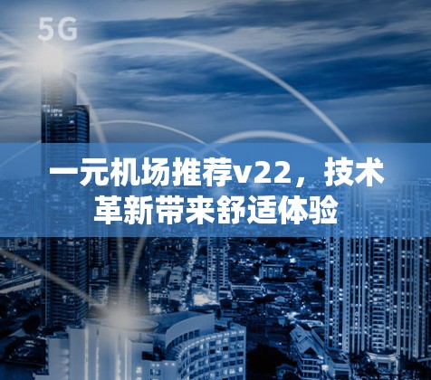 一元机场推荐v22，技术革新带来舒适体验