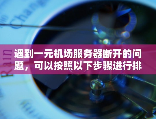 遇到一元机场服务器断开的问题，可以按照以下步骤进行排查和解决