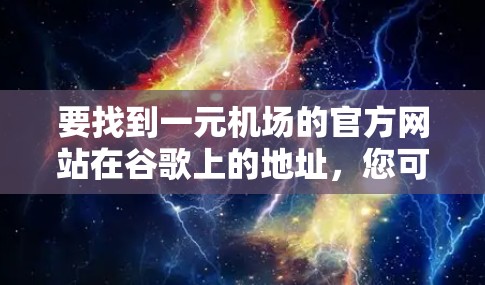 要找到一元机场的官方网站在谷歌上的地址，您可以按照以下步骤操作