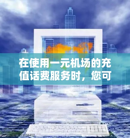 在使用一元机场的充值话费服务时，您可以按照以下步骤操作