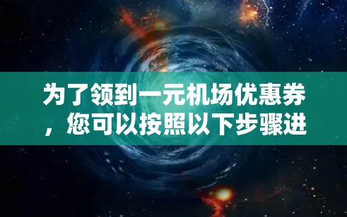 为了领到一元机场优惠券，您可以按照以下步骤进行