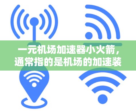 一元机场加速器小火箭，通常指的是机场的加速装置或火箭式飞机的加速系统。这些设备主要用于提高航空运输的速度和安全性，同时也有助于改善旅客的出行体验