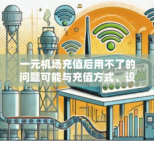 一元机场充值后用不了的问题可能与充值方式、设备设置或支付政策有关。以下是逐步的解决方案
