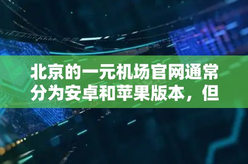 北京的一元机场官网通常分为安卓和苹果版本，但具体地址可能会因机场而异。以下是一元机场北京 terminals的官方地址
